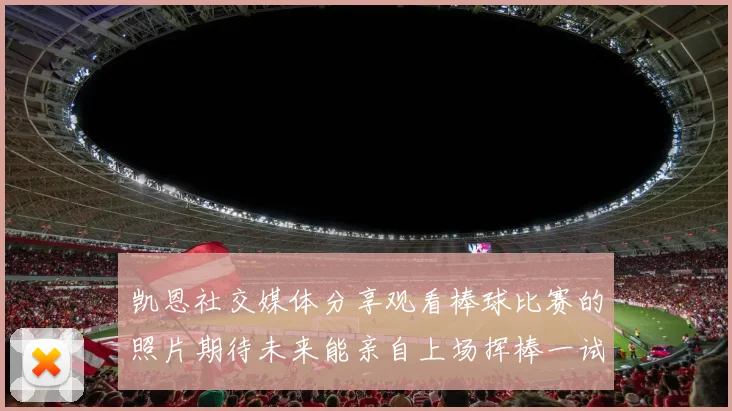 凯恩社交媒体分享观看棒球比赛的照片期待未来能亲自上场挥棒一试