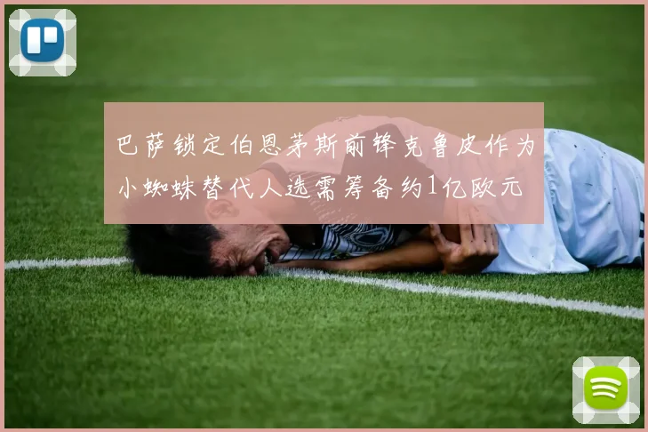 巴萨锁定伯恩茅斯前锋克鲁皮作为小蜘蛛替代人选需筹备约1亿欧元