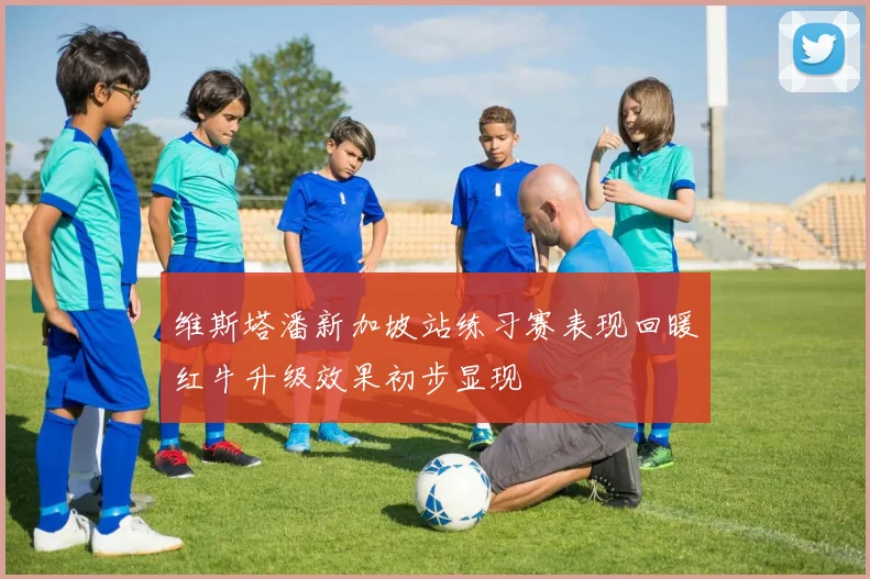 维斯塔潘新加坡站练习赛表现回暖红牛升级效果初步显现