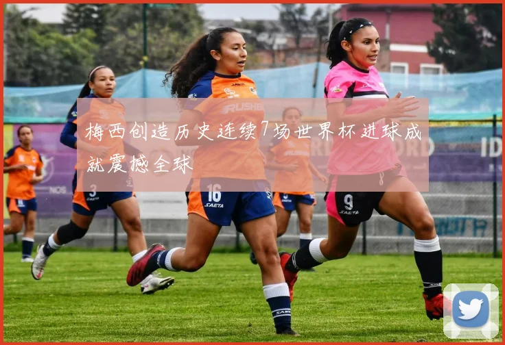 梅西创造历史连续7场世界杯进球成就震撼全球
