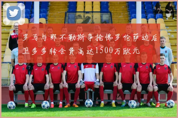 罗马与那不勒斯争抢佛罗伦萨边后卫多多转会费高达1500万欧元