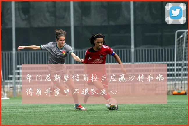 希门尼斯坚信乌拉圭应赢沙特和佛得角并重申不退队决心