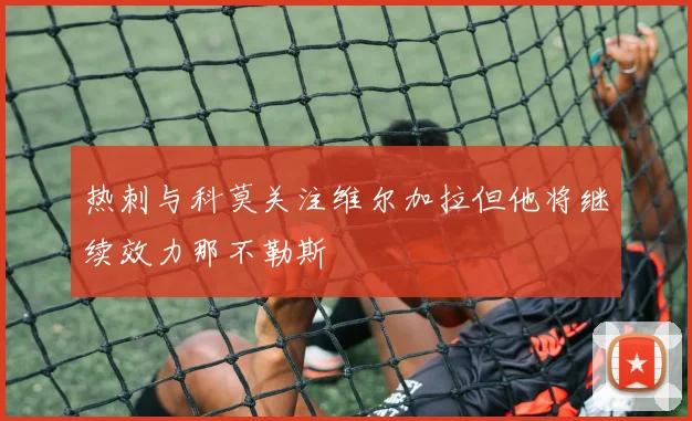 热刺与科莫关注维尔加拉但他将继续效力那不勒斯
